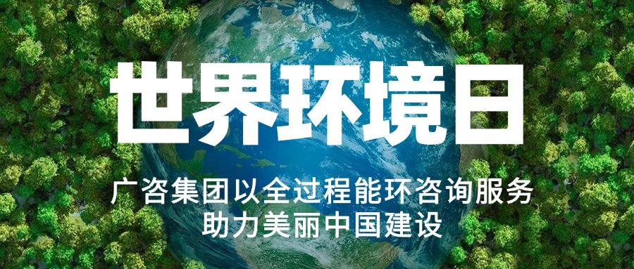 六五環境日丨廣咨集團以全過程能環咨詢服務助力美麗中國建設